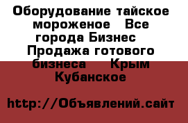 Оборудование тайское мороженое - Все города Бизнес » Продажа готового бизнеса   . Крым,Кубанское